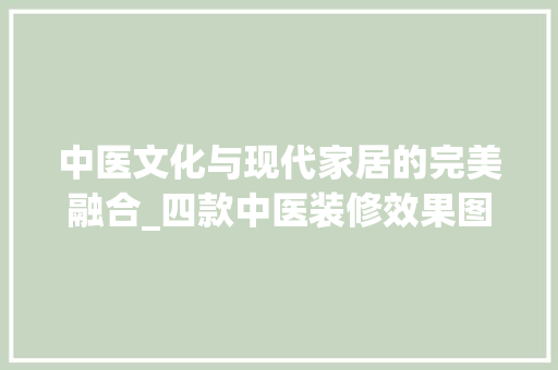 中医文化与现代家居的完美融合_四款中医装修效果图赏析