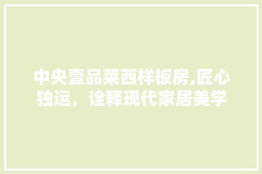 中央壹品莱西样板房,匠心独运，诠释现代家居美学