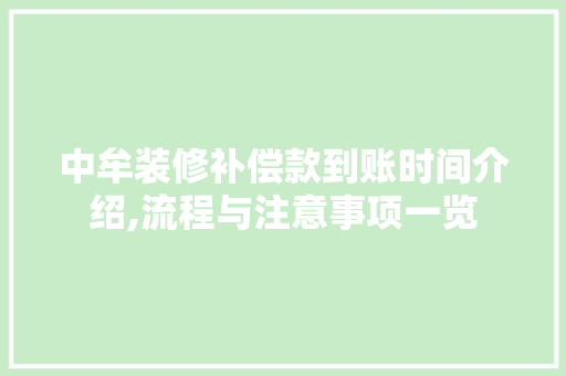 中牟装修补偿款到账时间介绍,流程与注意事项一览，装修补偿款一般什么时候交。