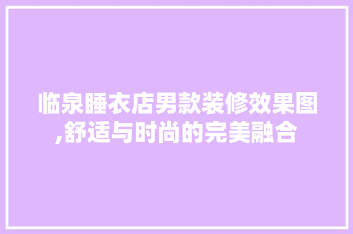 临泉睡衣店男款装修效果图,舒适与时尚的完美融合