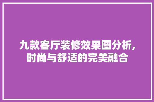 九款客厅装修效果图分析,时尚与舒适的完美融合