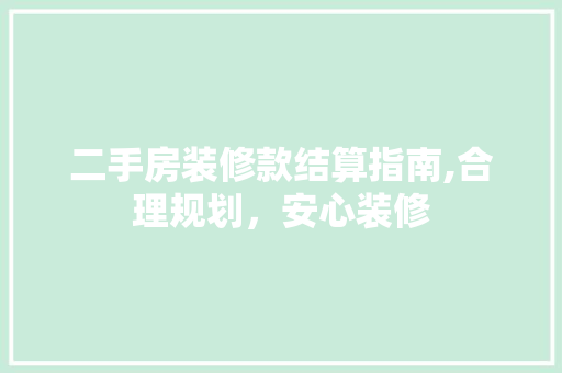 二手房装修款结算指南,合理规划，安心装修