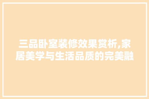 三品卧室装修效果赏析,家居美学与生活品质的完美融合