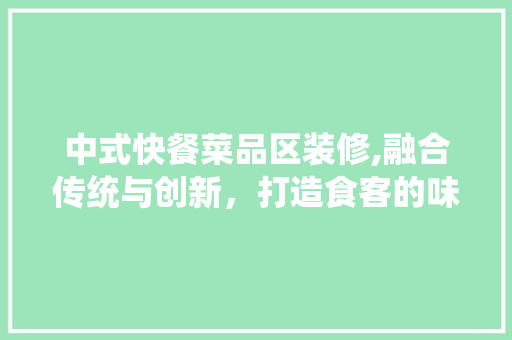 中式快餐菜品区装修,融合传统与创新，打造食客的味蕾盛宴