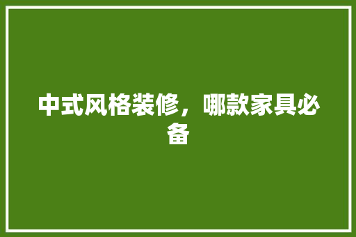 中式风格装修，哪款家具必备