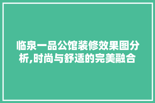 临泉一品公馆装修效果图分析,时尚与舒适的完美融合