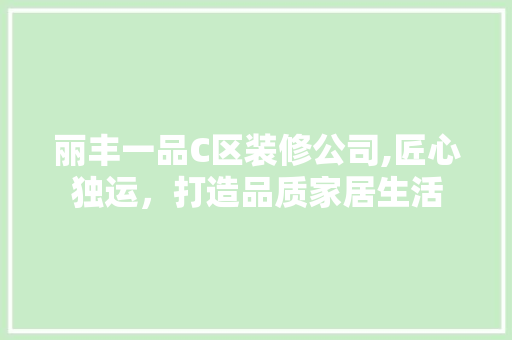 丽丰一品C区装修公司,匠心独运，打造品质家居生活