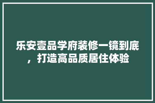 乐安壹品学府装修一镜到底，打造高品质居住体验