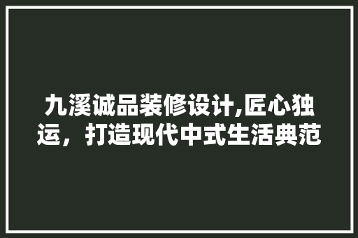 九溪诚品装修设计,匠心独运，打造现代中式生活典范 九溪诚品装修设计,匠心独运，打造现代中式生活典范 二手房