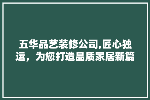 五华品艺装修公司,匠心独运，为您打造品质家居新篇章