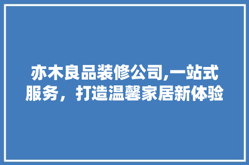 亦木良品装修公司,一站式服务，打造温馨家居新体验