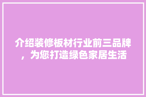 介绍装修板材行业前三品牌，为您打造绿色家居生活