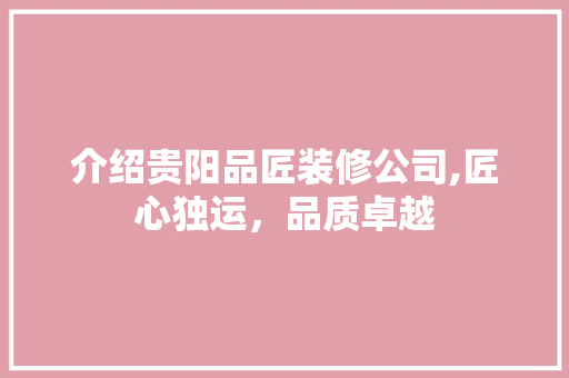 介绍贵阳品匠装修公司,匠心独运，品质卓越 介绍贵阳品匠装修公司,匠心独运，品质卓越 家居设计