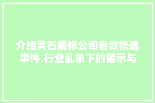 介绍黄石装修公司卷款携逃事件,行业乱象下的警示与反思
