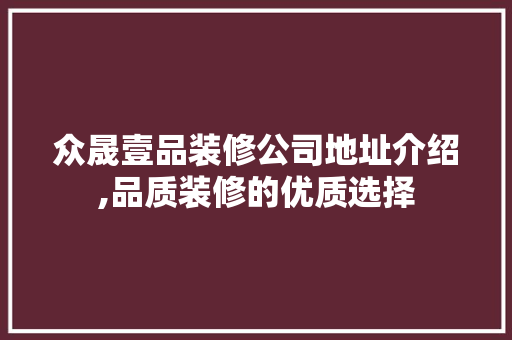 众晟壹品装修公司地址介绍,品质装修的优质选择