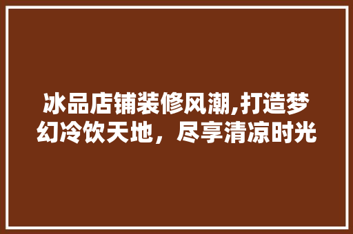 冰品店铺装修风潮,打造梦幻冷饮天地，尽享清凉时光
