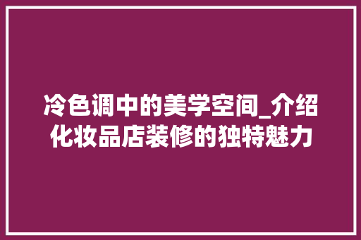 冷色调中的美学空间_介绍化妆品店装修的独特魅力，化妆品店装修风格。