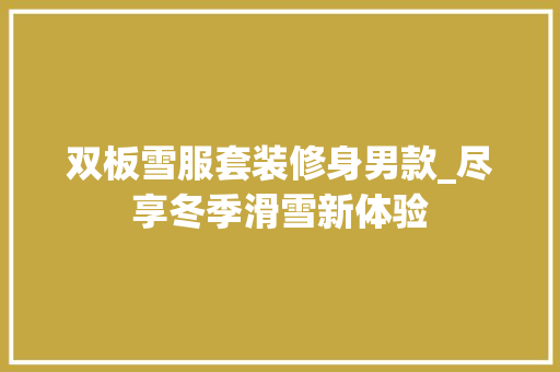 双板雪服套装修身男款_尽享冬季滑雪新体验