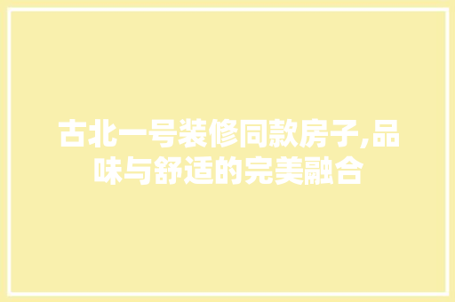 古北一号装修同款房子,品味与舒适的完美融合