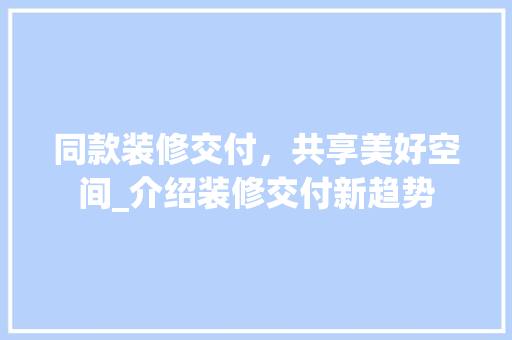同款装修交付，共享美好空间_介绍装修交付新趋势