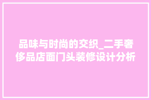 品味与时尚的交织_二手奢侈品店面门头装修设计分析