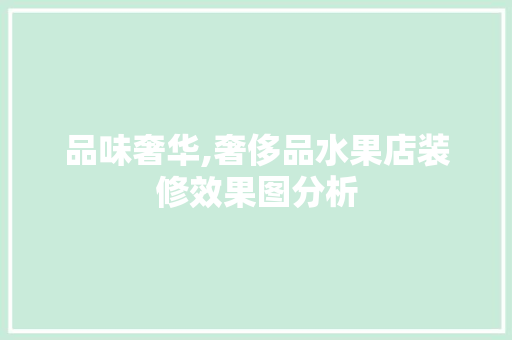 品味奢华,奢侈品水果店装修效果图分析