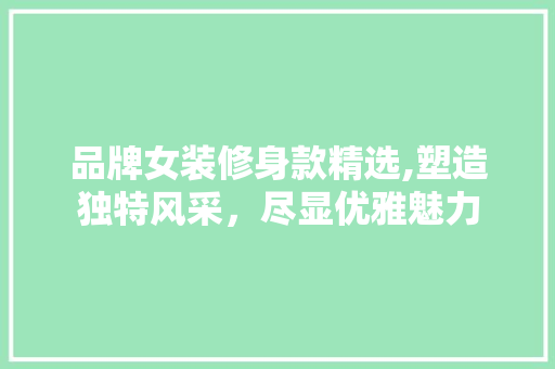 品牌女装修身款精选,塑造独特风采，尽显优雅魅力