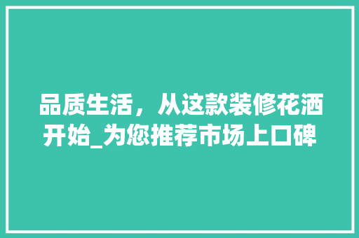 品质生活，从这款装修花洒开始_为您推荐市场上口碑极佳的花洒套装