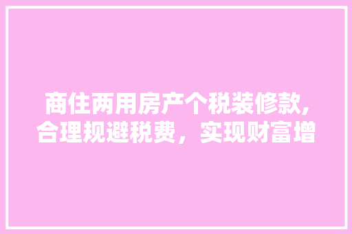 商住两用房产个税装修款,合理规避税费，实现财富增值