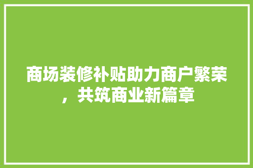商场装修补贴助力商户繁荣，共筑商业新篇章
