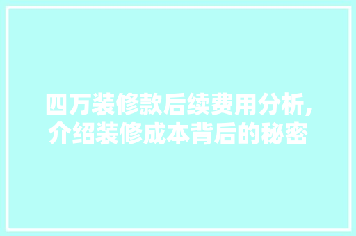 四万装修款后续费用分析,介绍装修成本背后的秘密