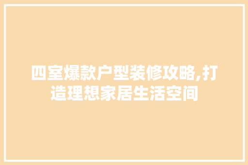 四室爆款户型装修攻略,打造理想家居生活空间