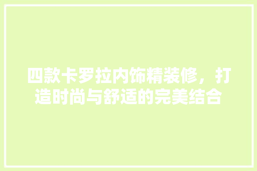 四款卡罗拉内饰精装修，打造时尚与舒适的完美结合 四款卡罗拉内饰精装修，打造时尚与舒适的完美结合 家居设计