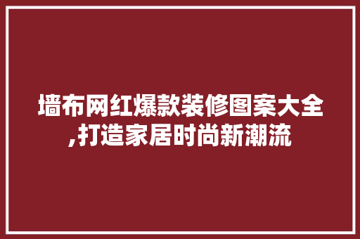 墙布网红爆款装修图案大全,打造家居时尚新潮流
