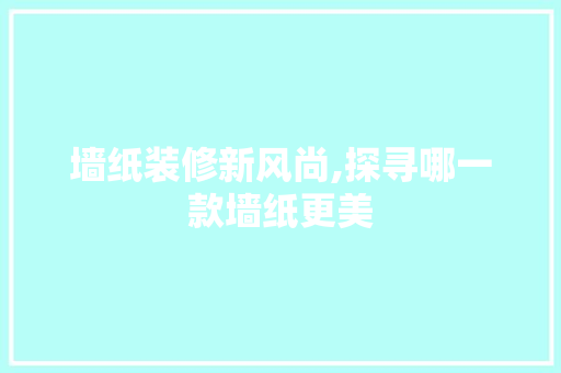 墙纸装修新风尚,探寻哪一款墙纸更美