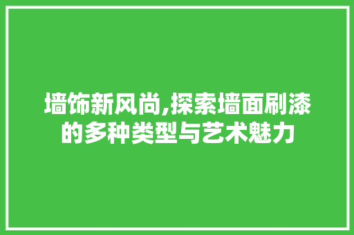 墙饰新风尚,探索墙面刷漆的多种类型与艺术魅力