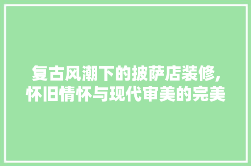 复古风潮下的披萨店装修,怀旧情怀与现代审美的完美融合