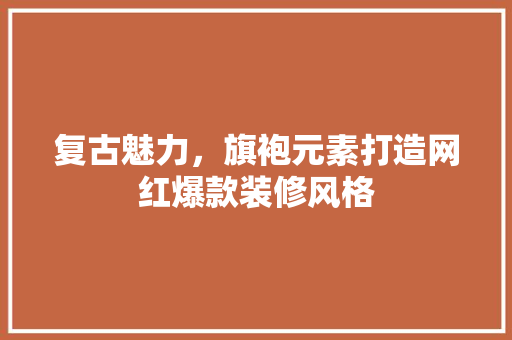 复古魅力，旗袍元素打造网红爆款装修风格