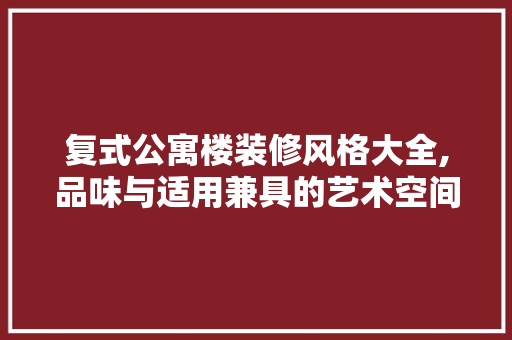 复式公寓楼装修风格大全,品味与适用兼具的艺术空间