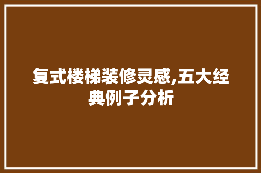 复式楼梯装修灵感,五大经典例子分析
