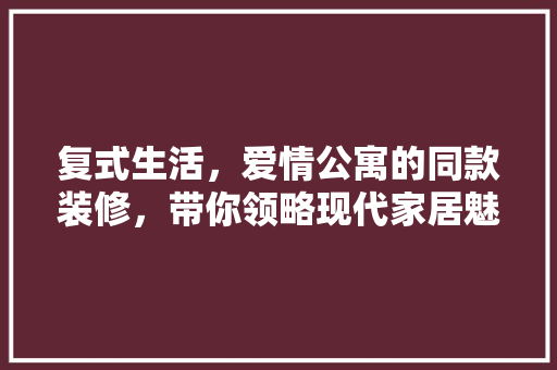 复式生活，爱情公寓的同款装修，带你领略现代家居魅力