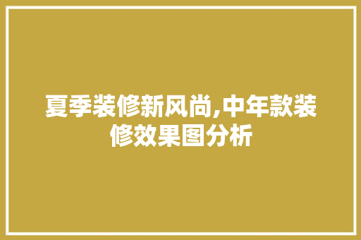 夏季装修新风尚,中年款装修效果图分析