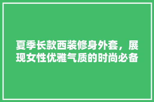 夏季长款西装修身外套，展现女性优雅气质的时尚必备