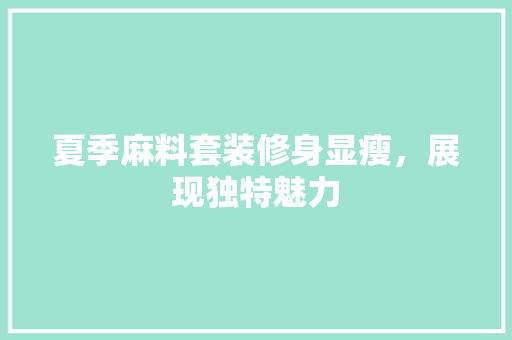 夏季麻料套装修身显瘦，展现独特魅力