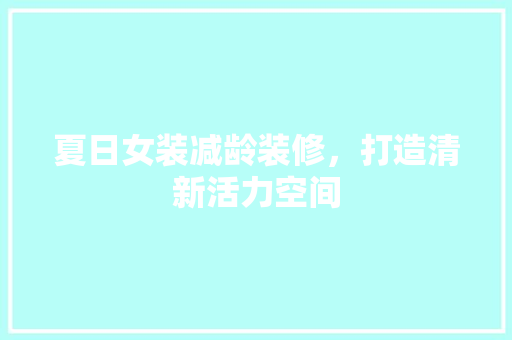 夏日女装减龄装修，打造清新活力空间