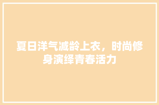 夏日洋气减龄上衣，时尚修身演绎青春活力