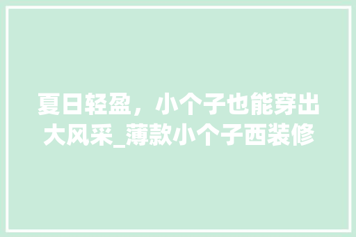 夏日轻盈，小个子也能穿出大风采_薄款小个子西装修身指南 夏日轻盈，小个子也能穿出大风采_薄款小个子西装修身指南 家居装饰
