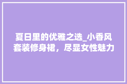 夏日里的优雅之选_小香风套装修身裙，尽显女性魅力