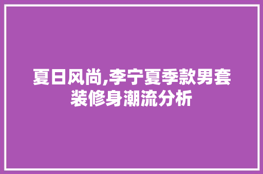夏日风尚,李宁夏季款男套装修身潮流分析