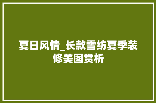 夏日风情_长款雪纺夏季装修美图赏析 夏日风情_长款雪纺夏季装修美图赏析 二手房